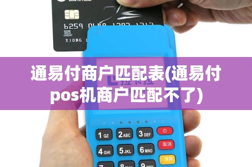 通易付商户匹配表(通易付pos机商户匹配不了)