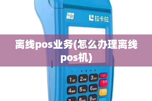 离线pos业务(怎么办理离线pos机)
