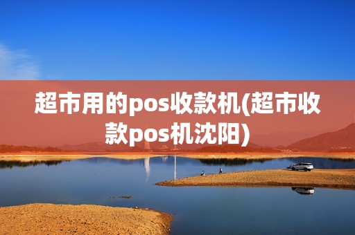 超市用的pos收款机(超市收款pos机沈阳)