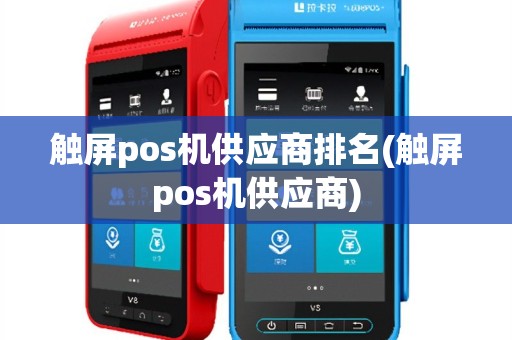触屏pos机供应商排名(触屏pos机供应商)