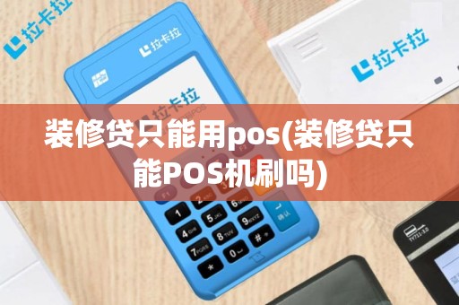 装修贷只能用pos(装修贷只能POS机刷吗)