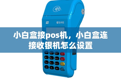 小白盒接pos机，小白盒连接收银机怎么设置