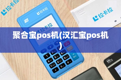 聚合宝pos机(汉汇宝pos机)