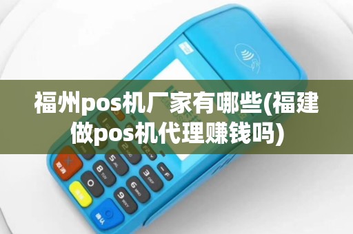 福州pos机厂家有哪些(福建做pos机代理赚钱吗)