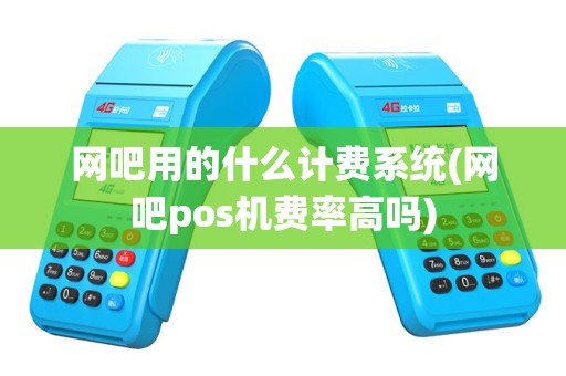 网吧用的什么计费系统(网吧pos机费率高吗)