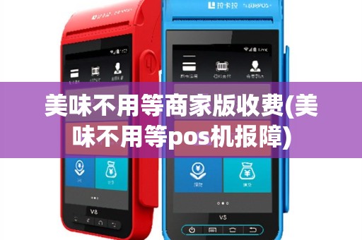 美味不用等商家版收费(美味不用等pos机报障)