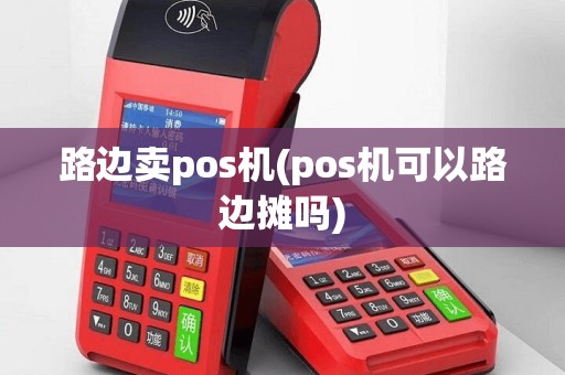 路边卖pos机(pos机可以路边摊吗)