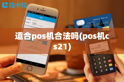 道合pos机合法吗(pos机cs21)