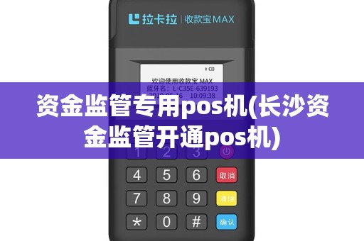 资金监管专用pos机(长沙资金监管开通pos机)