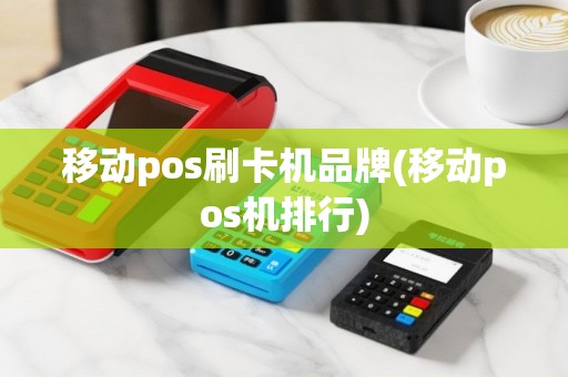 移动pos刷卡机品牌(移动pos机排行)
