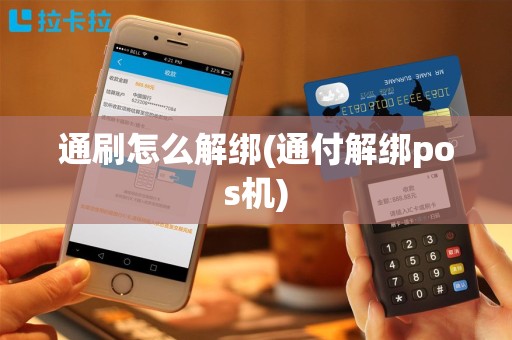 通刷怎么解绑(通付解绑pos机)