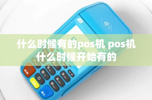 什么时候有的pos机 pos机什么时候开始有的