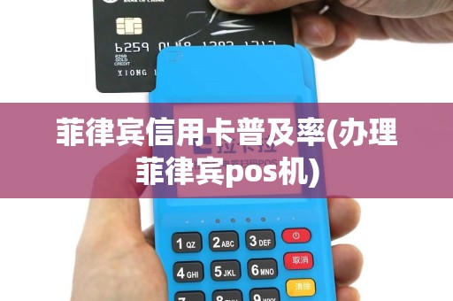 菲律宾信用卡普及率(办理菲律宾pos机)