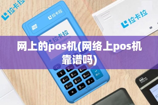 网上的pos机(网络上pos机靠谱吗)