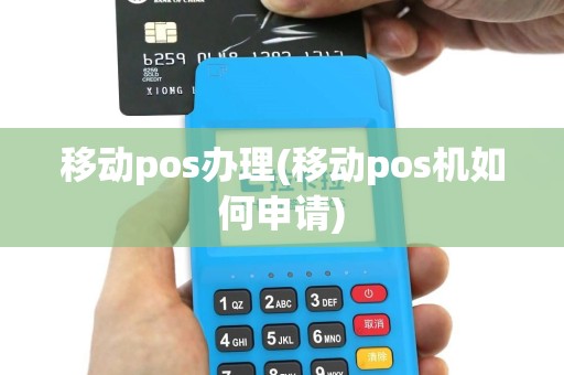 移动pos办理(移动pos机如何申请)