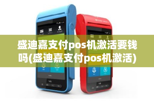 盛迪嘉支付pos机激活要钱吗(盛迪嘉支付pos机激活)
