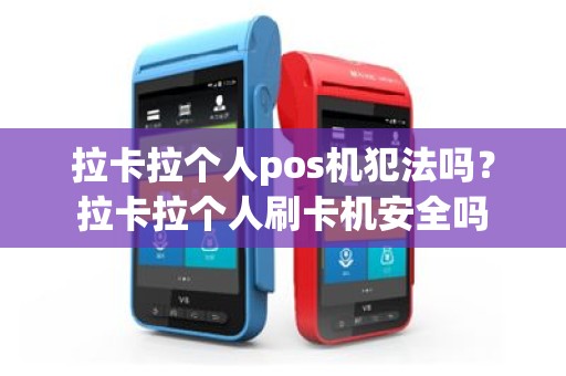 拉卡拉个人pos机犯法吗？拉卡拉个人刷卡机安全吗