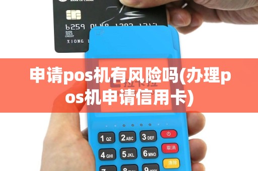 申请pos机有风险吗(办理pos机申请信用卡)