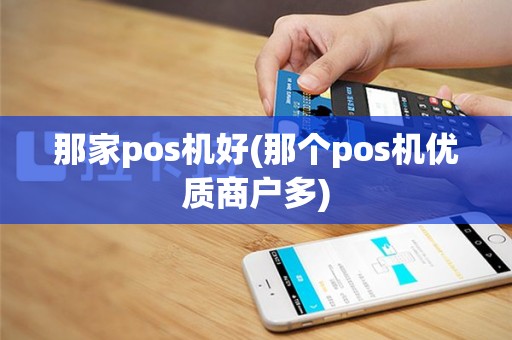 那家pos机好(那个pos机优质商户多)