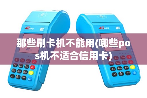 那些刷卡机不能用(哪些pos机不适合信用卡)