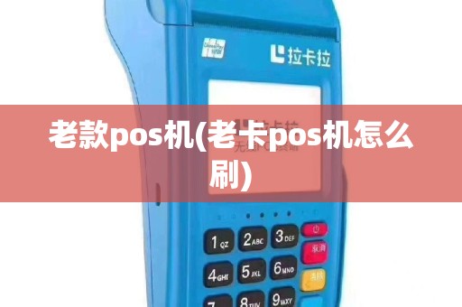 老款pos机(老卡pos机怎么刷)