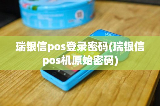 瑞银信pos登录密码(瑞银信pos机原始密码)