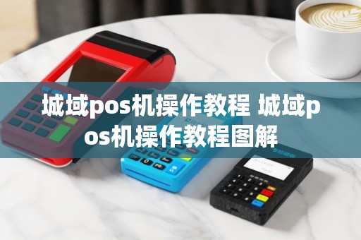 城域pos机操作教程 城域pos机操作教程图解