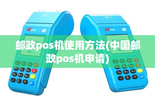 邮政pos机使用方法(中国邮政pos机申请)