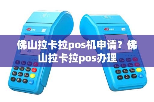 佛山拉卡拉pos机申请？佛山拉卡拉pos办理