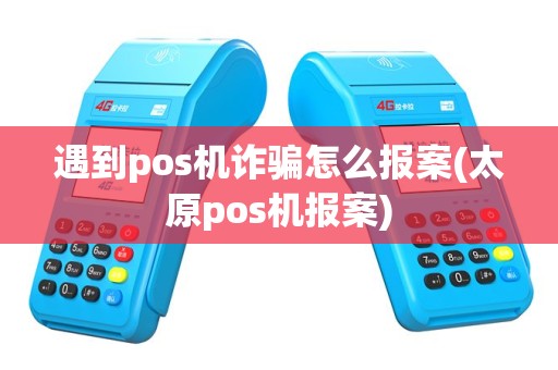 遇到pos机诈骗怎么报案(太原pos机报案)