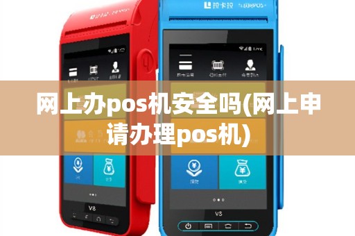 网上办pos机安全吗(网上申请办理pos机)