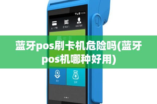 蓝牙pos刷卡机危险吗(蓝牙pos机哪种好用)