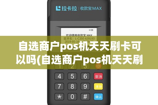 自选商户pos机天天刷卡可以吗(自选商户pos机天天刷)