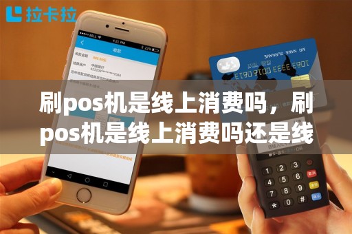 刷pos机是线上消费吗，刷pos机是线上消费吗还是线下