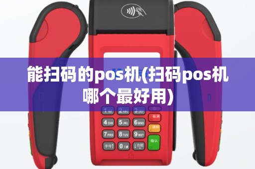 能扫码的pos机(扫码pos机哪个最好用)