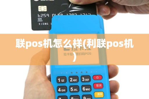 联pos机怎么样(利联pos机)