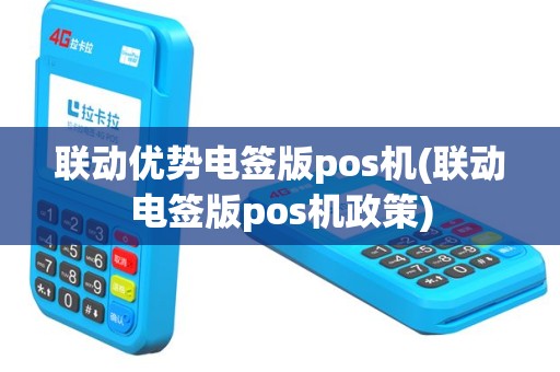 联动优势电签版pos机(联动电签版pos机政策)