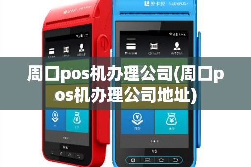 周口pos机办理公司(周口pos机办理公司地址)