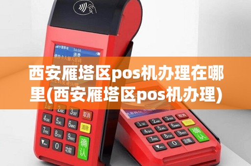 西安雁塔区pos机办理在哪里(西安雁塔区pos机办理)