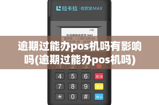 逾期过能办pos机吗有影响吗(逾期过能办pos机吗)