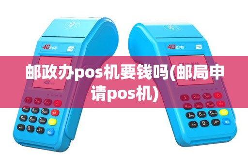 邮政办pos机要钱吗(邮局申请pos机)