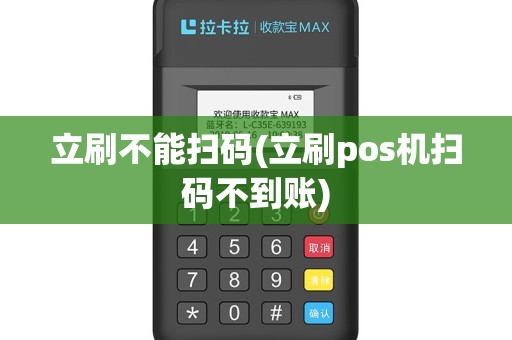 立刷不能扫码(立刷pos机扫码不到账)