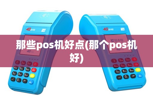 那些pos机好点(那个pos机好)