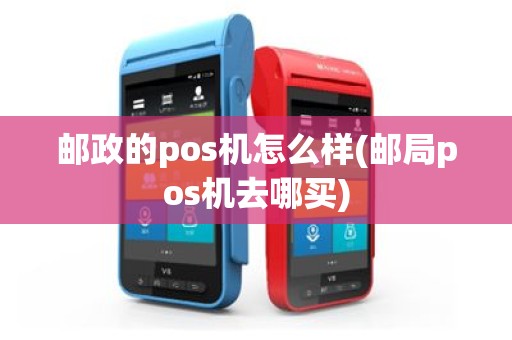 邮政的pos机怎么样(邮局pos机去哪买)