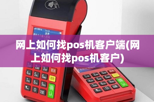 网上如何找pos机客户端(网上如何找pos机客户)