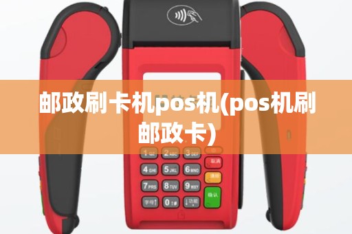 邮政刷卡机pos机(pos机刷邮政卡)