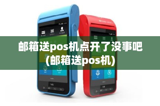 邮箱送pos机点开了没事吧(邮箱送pos机)