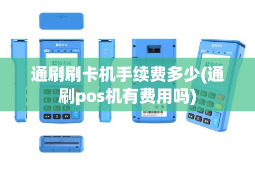 通刷刷卡机手续费多少(通刷pos机有费用吗)
