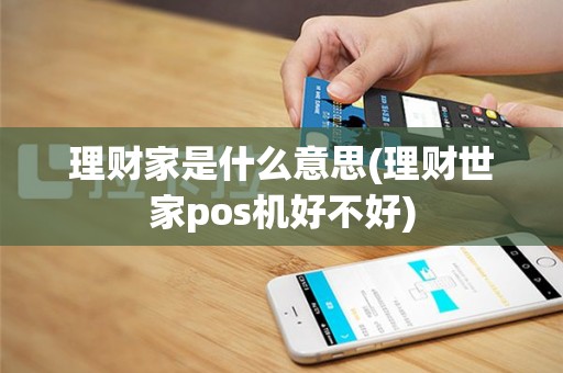 理财家是什么意思(理财世家pos机好不好)