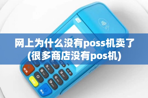 网上为什么没有poss机卖了(很多商店没有pos机)